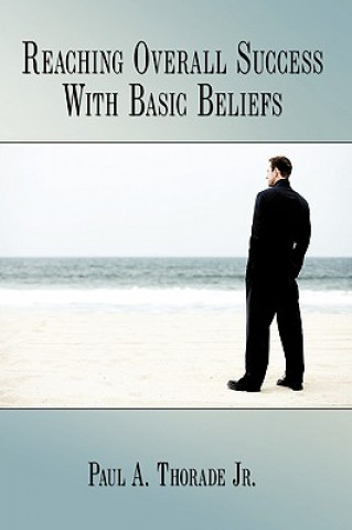 Knjiga Reaching Overall Success With Basic Beliefs Paul A. Thorade Jr.