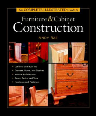 Carte Complete Illustrated Guide to Furniture & Cabinet Construction, The Andy Rae