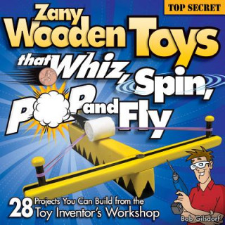 Kniha Zany Wooden Toys that Whiz, Spin, Pop, and Fly Bob Gilsdorf
