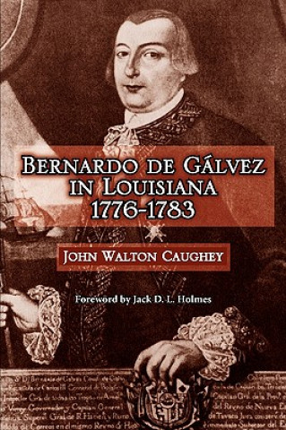 Könyv Bernardo de Galvez in Louisiana, 1776-1783 John Walton Caughey