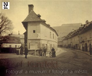 Kniha JOSEF KUNZFELD. FOTOGRAF A MUZEUM/FOTOGRAF A MĚSTO David Wood