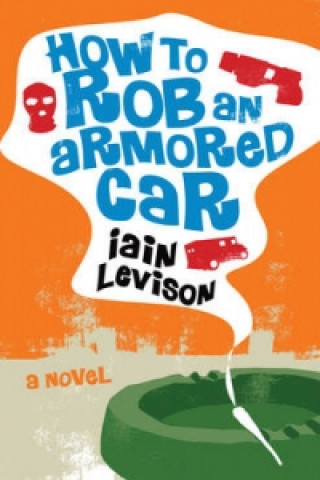 Kniha How to Rob an Armored Car Iain Levison