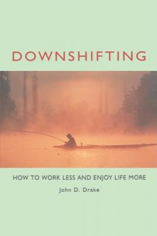 Könyv Downshifting: How to Work Less and Enjoy Life More John D Drake