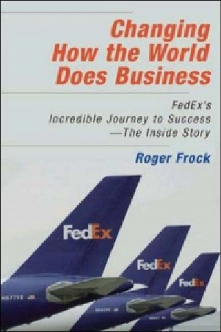 Книга Changing How the World Does Business: FedEx's Incredible Journey to Success - The Inside Story Roger Frock