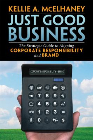 Kniha Just Good Business: The Strategic Guide to Aligning Corporate Responsibility and Brand Kellie McElhaney