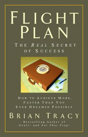 Kniha Flight Plan: The Real Secret of Success. How to Achieve More, Faster, Than You Ever Dreamed Possible. Brian Tracy