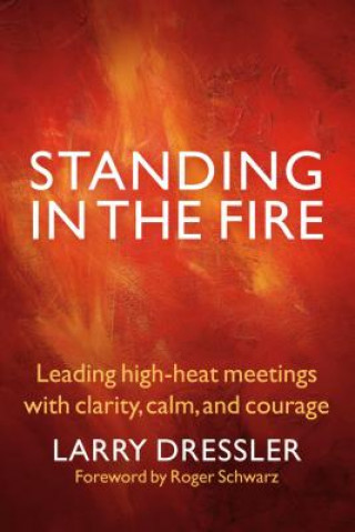 Knjiga Standing in the Fire: Leading High-Heat Meetings with Clarity, Calm, and Courage Larry Dressler