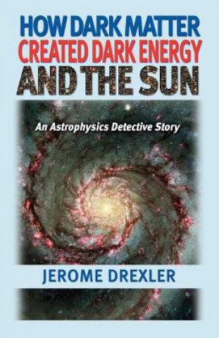 Kniha How Dark Matter Created Dark Energy and the Sun Jerome Drexler