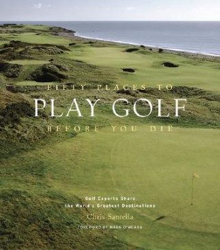 Book Fifty Places to Play Golf Before You Die: Golf Experts Share the World's Greatest Destinations Chris Santella