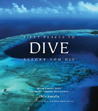 Kniha Fifty Places to Dive Before You Die: Diving Experts Share the World's Greatest Destinations Chris Santella