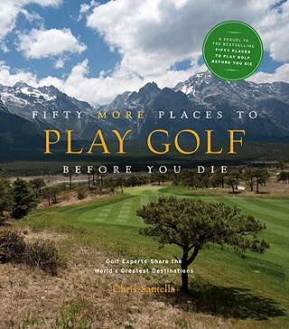 Kniha Fifty More Places to Play Golf Before You Die: Golf Experts Share the World's Greatest Destinations Chris Santells
