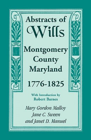 Buch Abstracts of Wills, Montgomery County, Maryland, 1776-1825 Mary Gordon Malloy