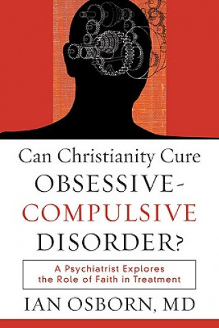 Książka Can Christianity Cure Obsessive-Compulsive Disor - A Psychiatrist Explores the Role of Faith in Treatment Ian Osborn