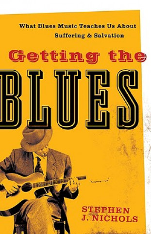 Carte Getting the Blues - What Blues Music Teaches Us about Suffering and Salvation Stephen J. Nichols