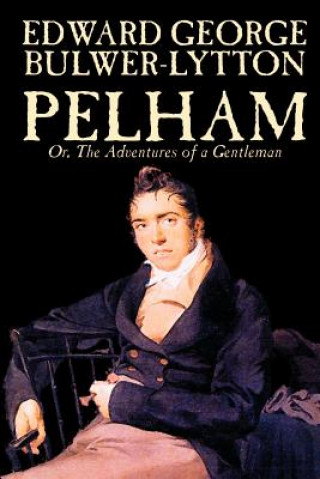 Kniha Pelham; Or, The Adventures of a Gentleman by Edward George Lytton Bulwer-Lytton, Fiction, Classics Edward George Bulwer-Lytton