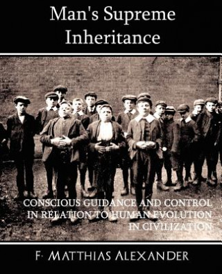 Książka Man's Supreme Inheritance Conscious Guidance and Control in Relation to Human Evolution in Civilization F Matthias Alexander