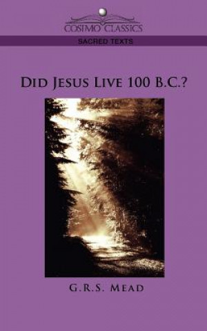 Kniha Did Jesus Live 100 B.C.? G.R.S. Mead