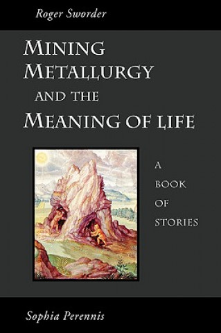 Kniha Mining, Metallurgy and the Meaning of Life Roger Sworder