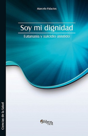 Könyv Soy Mi Dignidad. Eutanasia y Suicidio Asistido Marcelo Palacios