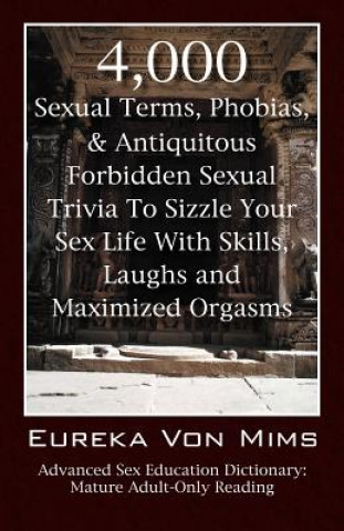 Książka 4,000 Sexual Terms, Phobias & Antiquitous Forbidden Sexual Trivia To Sizzle Your Sex Life With Skills, Laughs, and Maximized Orgasms! Advanced Sex Edu Eureka