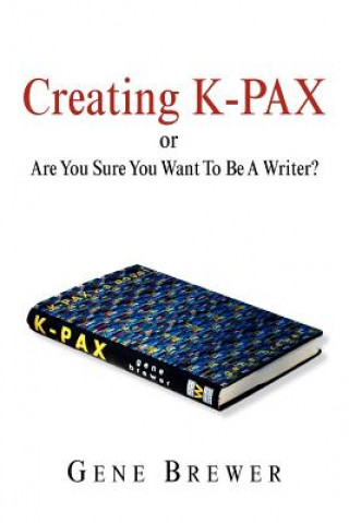 Könyv Creating K-Pax -Or- Are You Sure You Want to Be a Writer? Gene Brewer