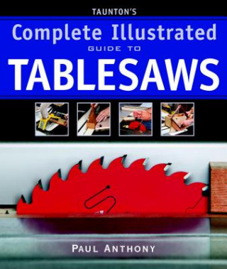 Kniha Taunton's Complete Illustrated Guide to Tablesaws Paul Anthony