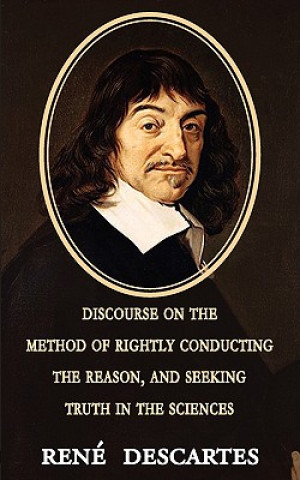 Könyv Discourse on the Method of Rightly Conducting the Reason, and Seeking Truth in the Sciences René Descartes