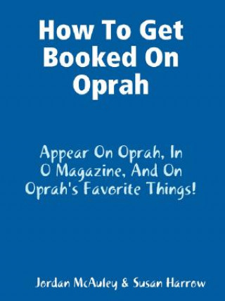 Buch How to Get Booked on Oprah, in O Magazine, and on Oprah's Favorite Things Jordan McAuley