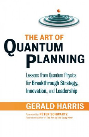 Kniha Art of Quantum Planning: Lessons from Quantum Physics for Breakthrough Strategy, Innovation, and Leadership Gerald Harris