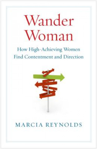 Carte Wander Woman: How High Achieving Women Find Contentment and Direction Marcia Reynolds