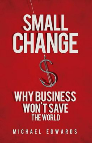Carte Small Change: Why Business Wont Save the World Michael Edwards