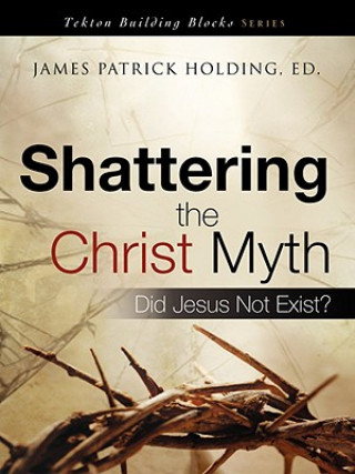 Kniha Shattering the Christ Myth James Patrick Holding