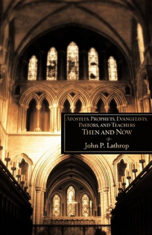 Книга Apostles, Prophets, Evangelists, Pastors, and Teachers Then and Now John P. Lathrop