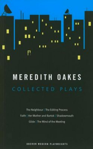 Carte Meredith Oakes: Collected Plays (The Neighbour, the Editing Process, Faith, Her Mother and Bartok, Shadowmouth, Glide, the Mind of the Meeting) Meredith Oakes