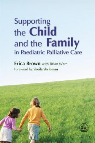 Carte Supporting the Child and the Family in Paediatric Palliative Care Erica Brown