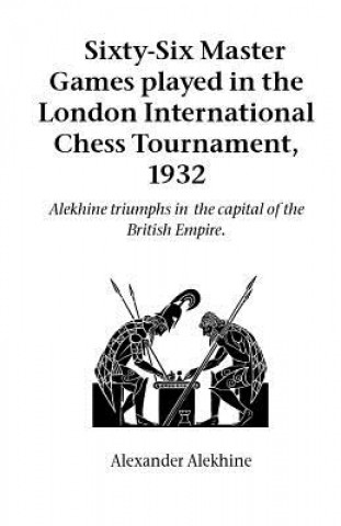 Kniha Sixty-Six Master Games Played in the London International Chess Tournament, 1932 Alexander Alekhine
