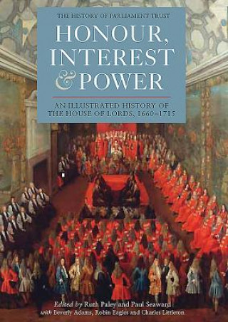 Könyv Honour, Interest and Power: an Illustrated History of the House of Lords, 1660-1715 Ruth Paley