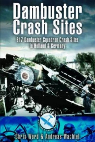 Könyv Dambuster Raid Crash Sites: 617 Squadron in Holland and Germany Chris Ward