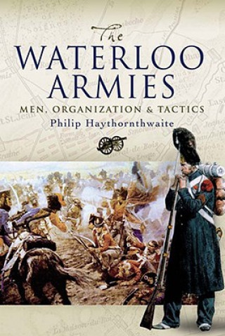Carte Waterloo Armies, The: Men, Organization and Tactics Philip Haythornthwaite