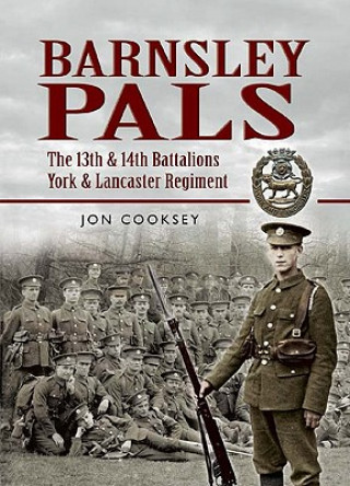 Könyv Barnsley Pals: The 13th & 14th Battalions York & Lancaster Regiment Jon Cooksey