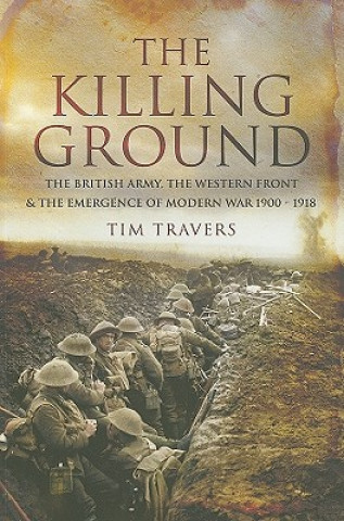 Carte Killing Ground: The British Army, The Western Front & Emergence of Modern War, 1900-1918 Tim Travers