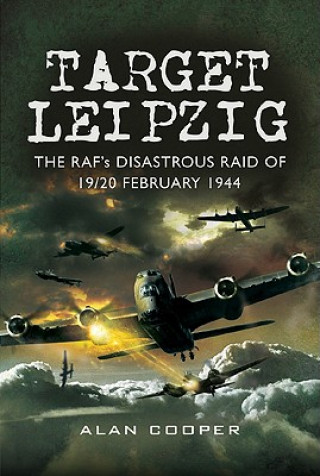 Carte Target Leipzig: the RafAEs Disastrous Raid of 19/20 February 1944 Alan Cooper