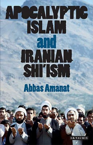 Könyv Apocalyptic Islam and Iranian Shi'ism Abbas Amanat