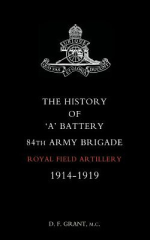 Kniha History of "A" Battery 84th Army Brigade R.F.A. 1914-1919 Grant D. F.