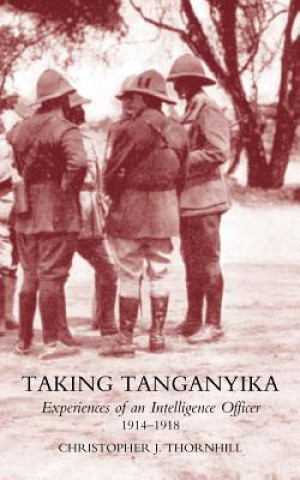 Livre Taking Tanganyika: Experiences of an Intelligence Officer 1914-1918 Thornhill Christopher J.