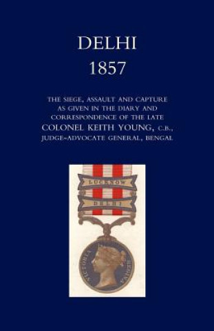 Carte Delhi 1857: the Siege,Assault,and Capture as Given in the Diary and Correspondence of the Late Col. Keith Young,C.B. Norman Gen. Sir Henry