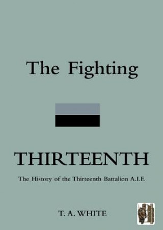 Kniha FIGHTING THIRTEENTHThe History of the Thirteenth Battalion A.I.F. Captain Thomas White