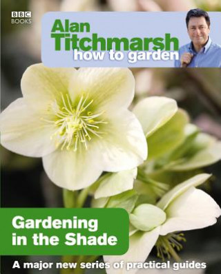 Kniha Alan Titchmarsh How to Garden: Gardening in the Shade Alan Titchmarsh