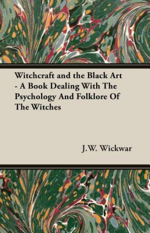 Carte Witchcraft and the Black Art - A Book Dealing With The Psychology And Folklore Of The Witches J.W. Wickwar