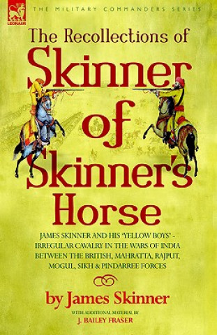 Kniha Recollections of Skinner of Skinner's Horse - James Skinner and His 'Yellow Boys' - Irregular Cavalry in the Wars of India Between the British, Mahrat JAMES SKINNER